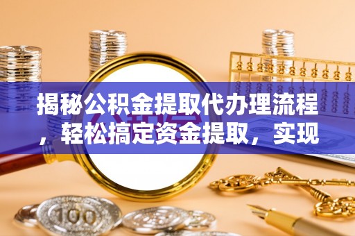 高青揭秘公积金提取代办理流程，轻松搞定资金提取，实现财务自由