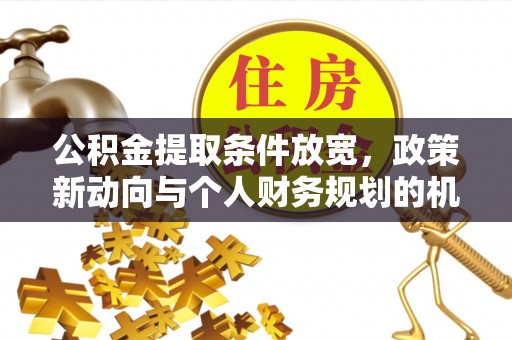 高青公积金提取条件放宽，政策新动向与个人财务规划的机遇
