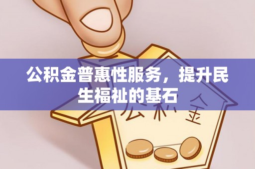 高青公积金普惠性服务，提升民生福祉的基石
