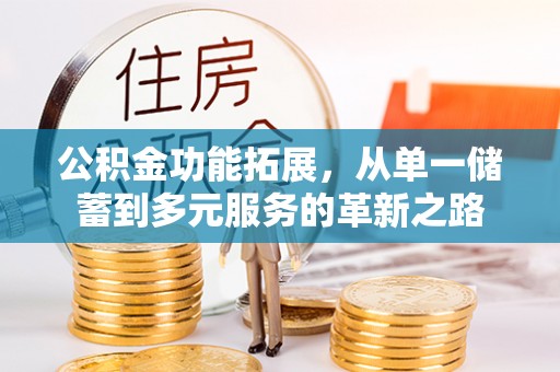 高青公积金功能拓展，从单一储蓄到多元服务的革新之路