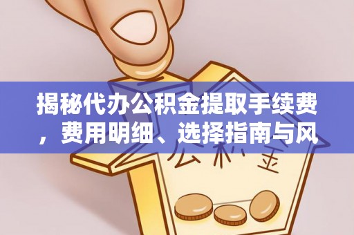 高青揭秘代办公积金提取手续费，费用明细、选择指南与风险防范