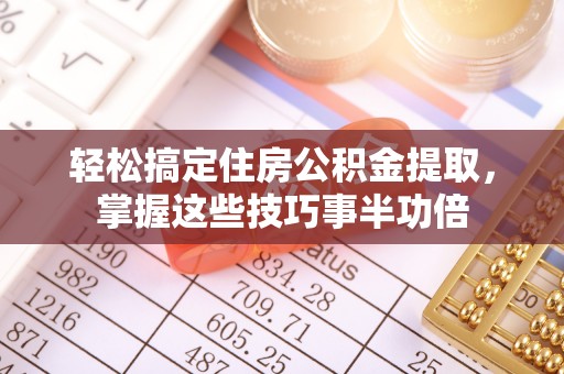 高青轻松搞定住房公积金提取，掌握这些技巧事半功倍