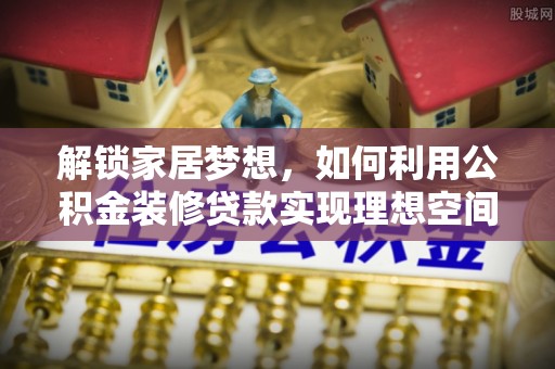 高青解锁家居梦想，如何利用公积金装修贷款实现理想空间