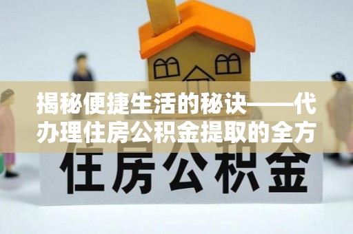 高青揭秘便捷生活的秘诀——代办理住房公积金提取的全方位指南