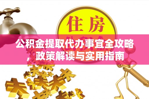 高青公积金提取代办事宜全攻略，政策解读与实用指南