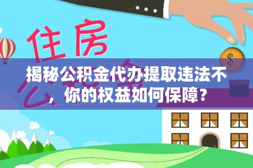高青揭秘公积金代办提取违法不，你的权益如何保障？